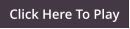 Click Here To Play